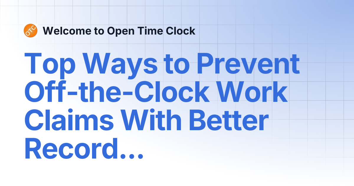 Top Ways to Prevent Off-the-Clock Work Claims With Better Records ...