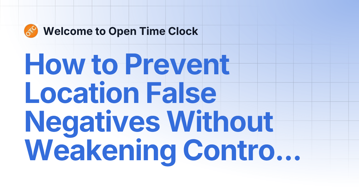 How to Prevent Location False Negatives Without Weakening Controls ...