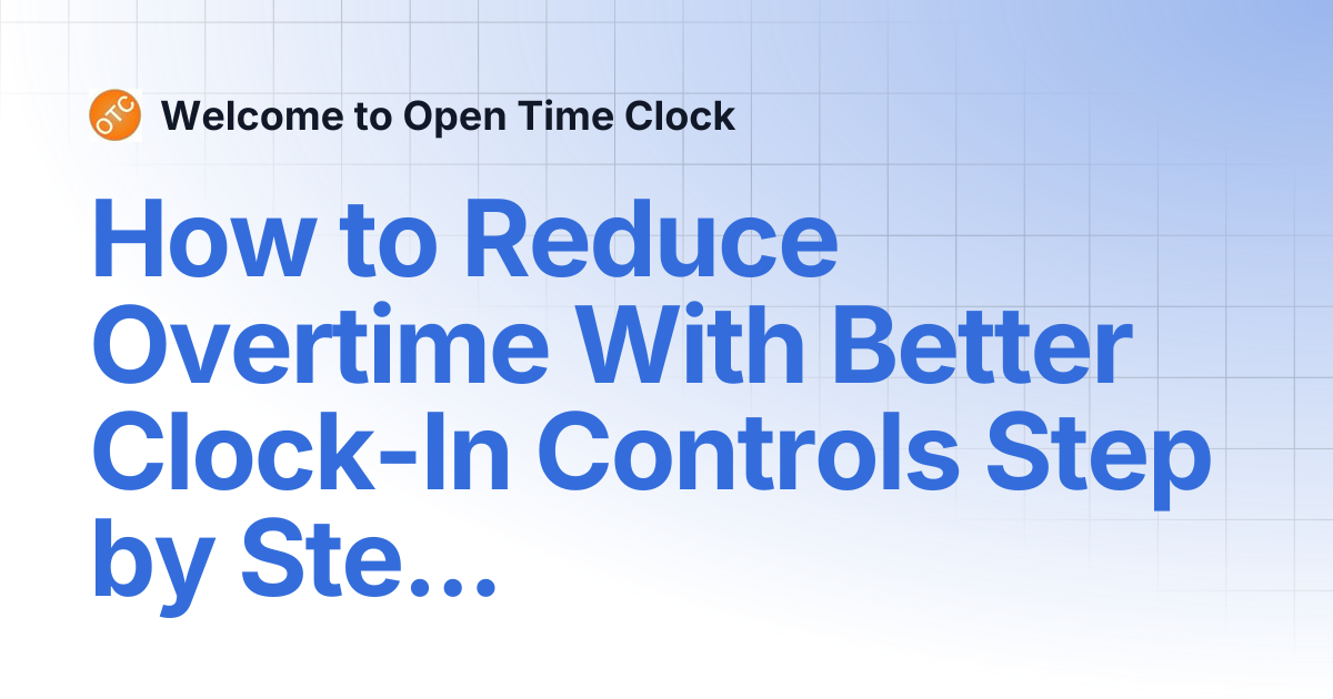 How to Reduce Overtime With Better Clock-In Controls Step by Step ...