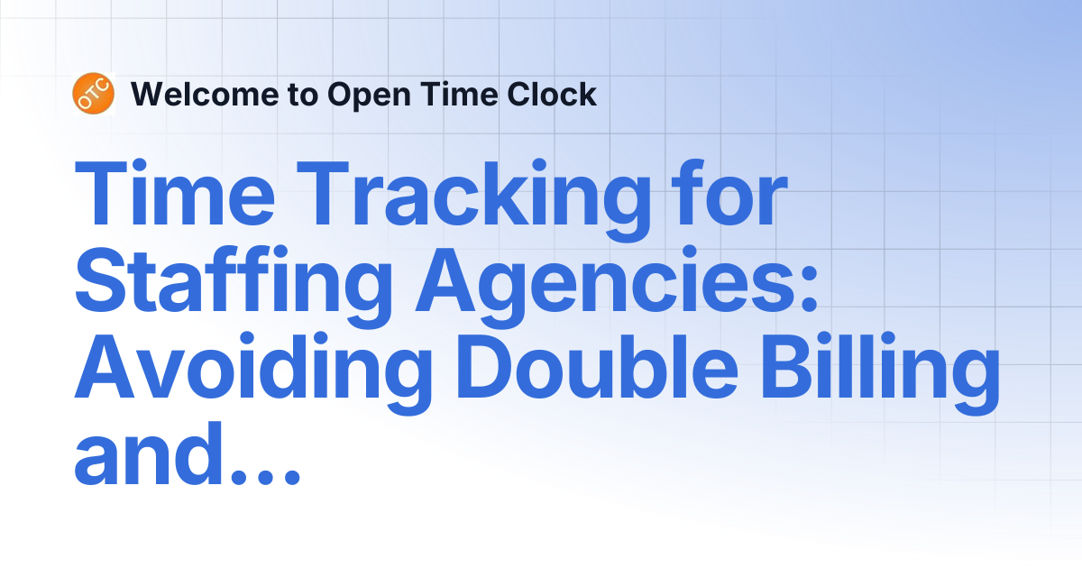 Time Tracking for Staffing Agencies: Avoiding Double Billing and ...