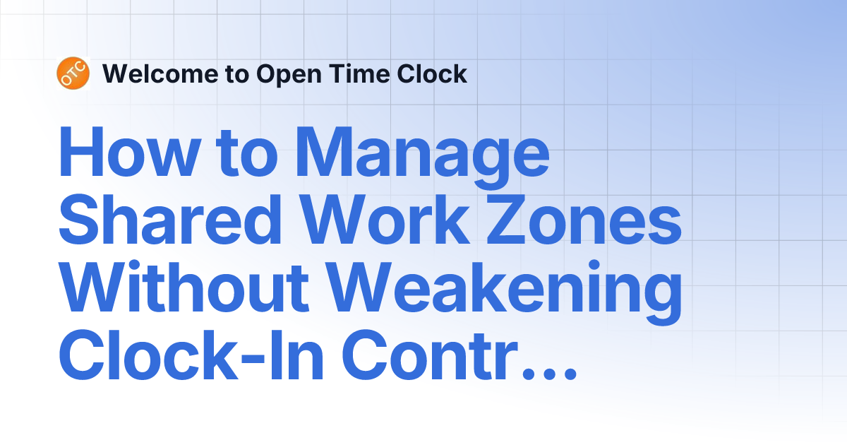 How to Manage Shared Work Zones Without Weakening Clock-In Controls ...