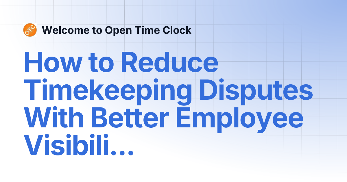 How to Reduce Timekeeping Disputes With Better Employee Visibility ...