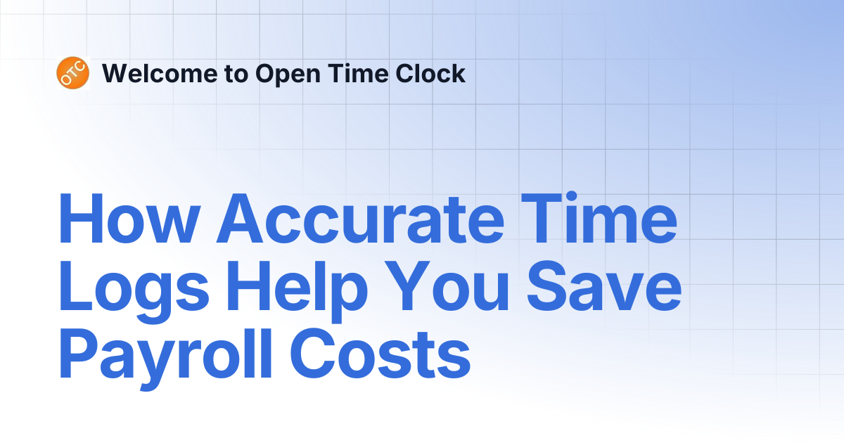 How Accurate Time Logs Help You Save Payroll Costs | Blog 1 | Welcome ...