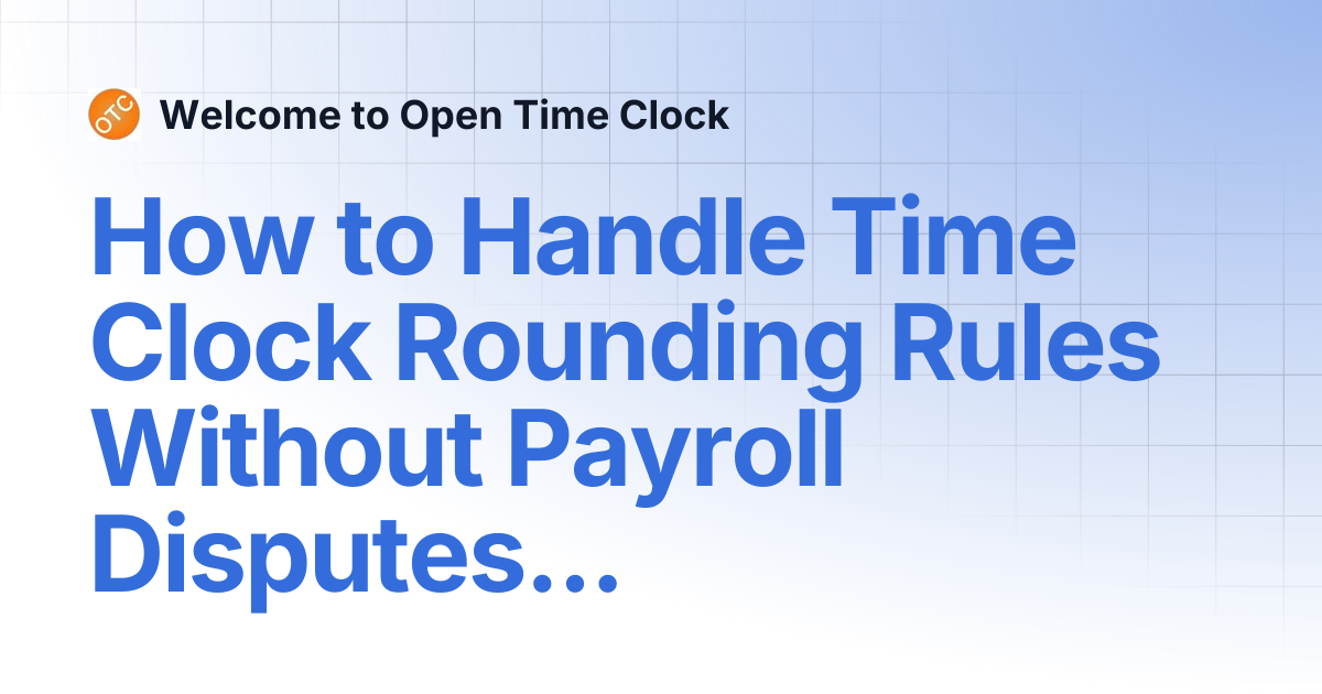 How to Handle Time Clock Rounding Rules Without Payroll Disputes ...