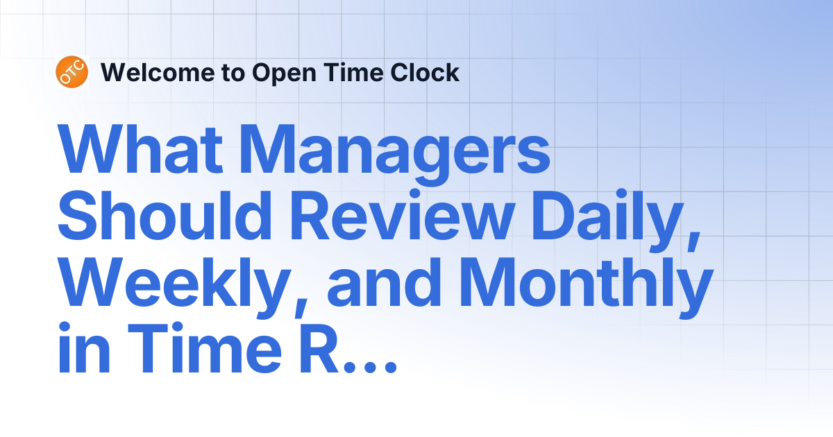 What Managers Should Review Daily, Weekly, and Monthly in Time Reports ...