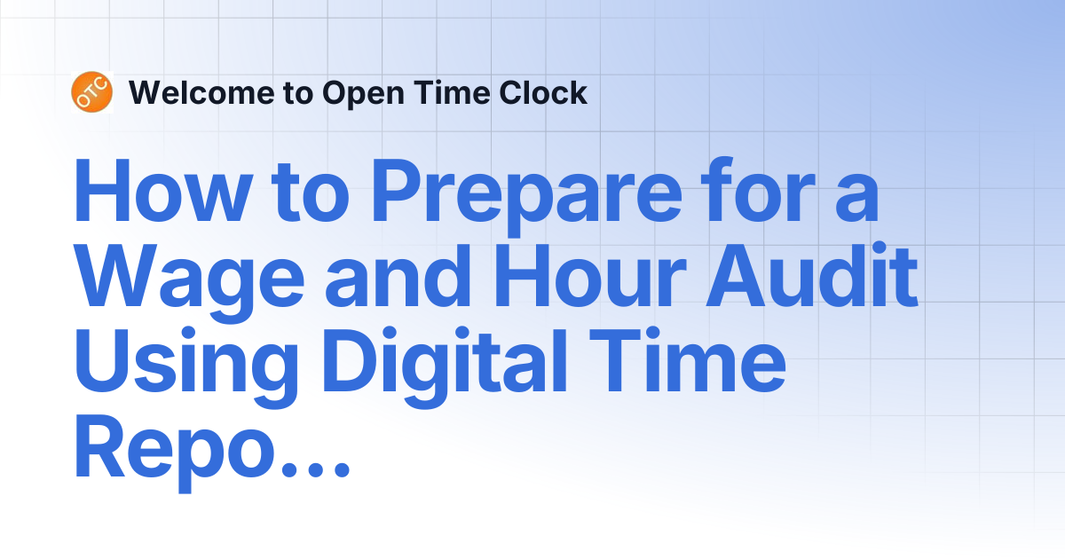 How to Prepare for a Wage and Hour Audit Using Digital Time Reports ...