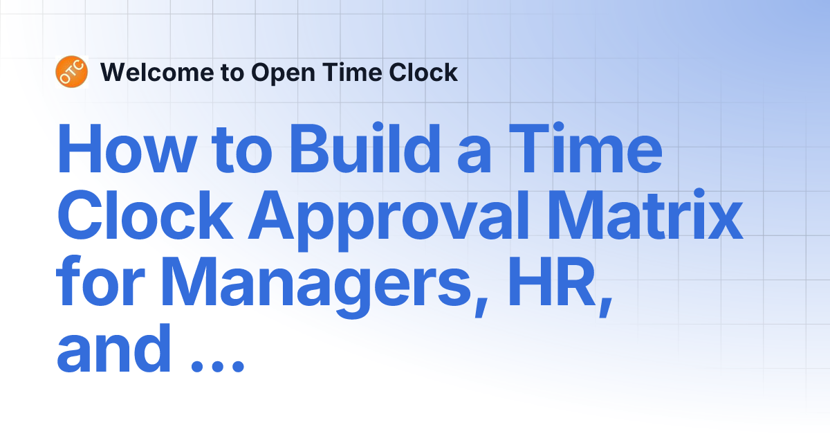How to Build a Time Clock Approval Matrix for Managers, HR, and Payroll ...