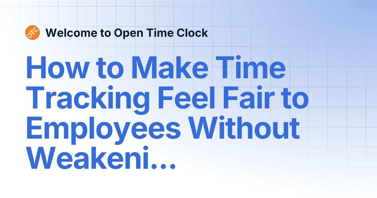 How to Make Time Tracking Feel Fair to Employees Without Weakening ...