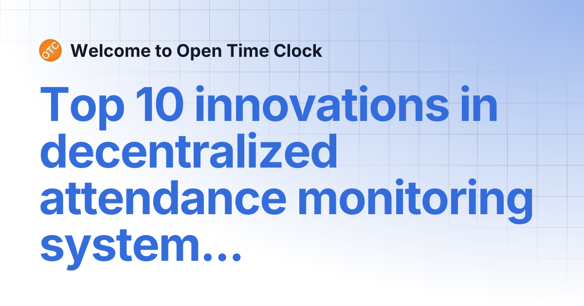 Top 10 innovations in decentralized attendance monitoring systems ...