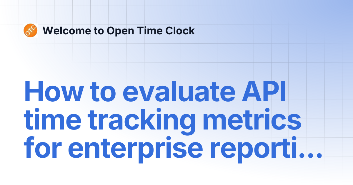 How to evaluate API time tracking metrics for enterprise reporting ...