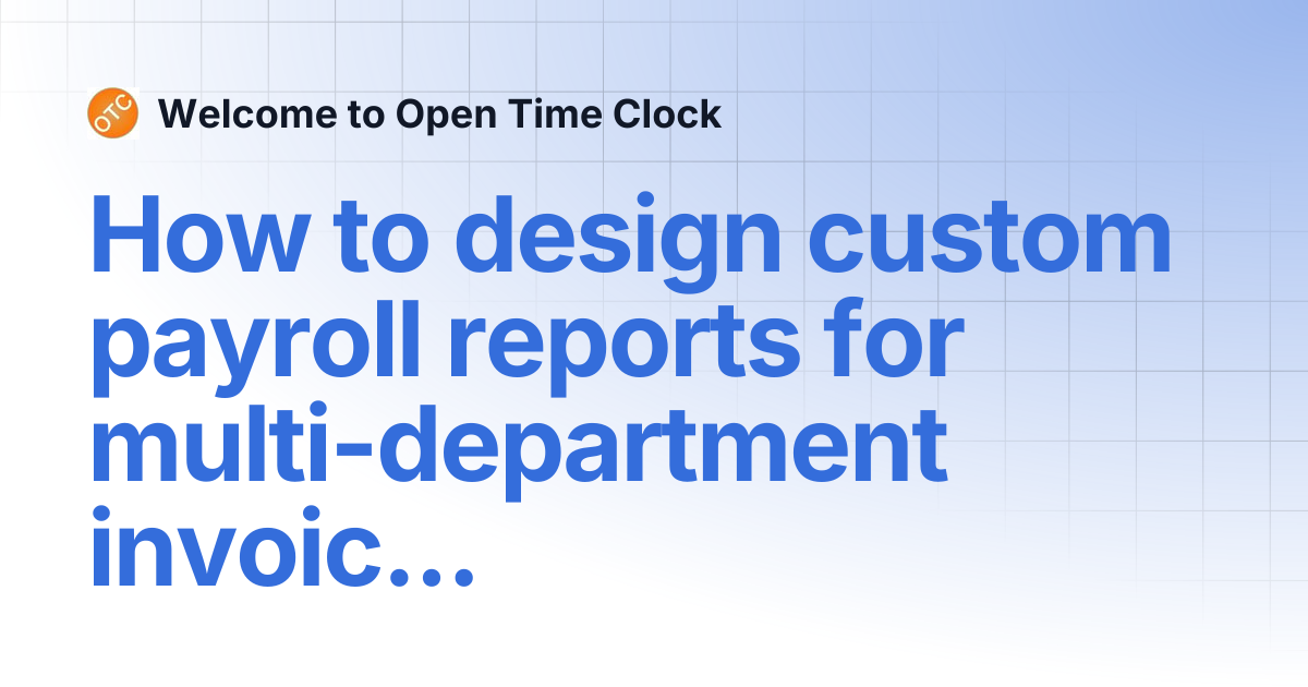 How to design custom payroll reports for multi-department invoicing ...